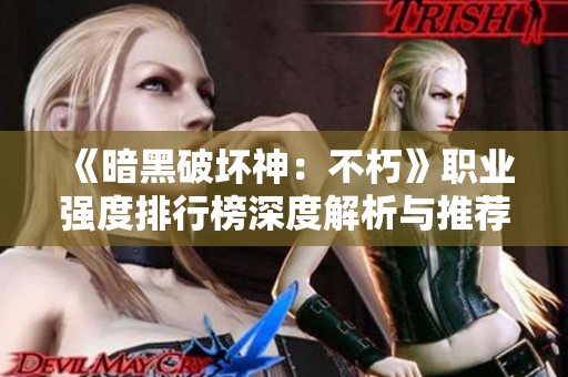 《暗黑破坏神：不朽》职业强度排行榜深度解析与推荐策略