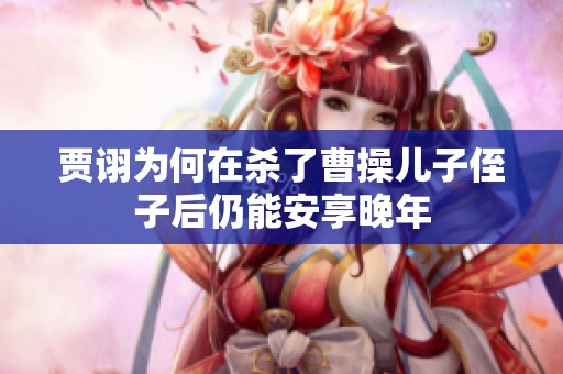 贾诩为何在杀了曹操儿子侄子后仍能安享晚年