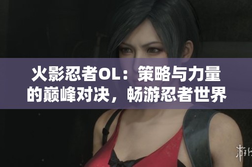 火影忍者OL：策略与力量的巅峰对决，畅游忍者世界