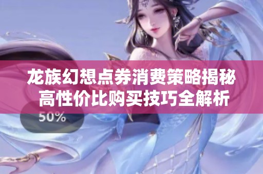 龙族幻想点券消费策略揭秘 高性价比购买技巧全解析