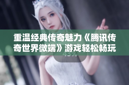 重温经典传奇魅力《腾讯传奇世界微端》游戏轻松畅玩技巧指南