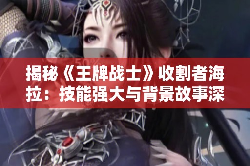 揭秘《王牌战士》收割者海拉：技能强大与背景故事深度解析