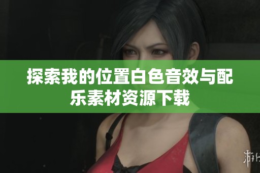 探索我的位置白色音效与配乐素材资源下载