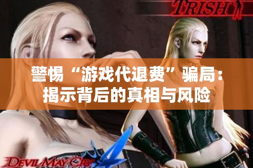 警惕“游戏代退费”骗局：揭示背后的真相与风险