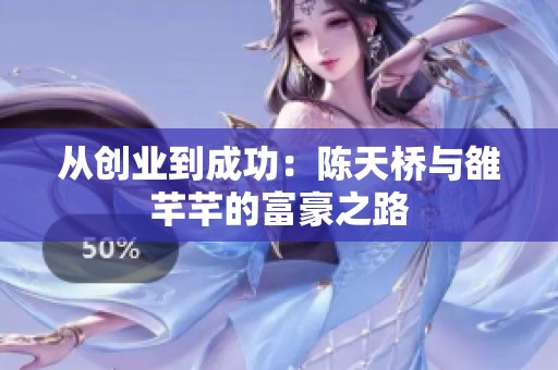 从创业到成功：陈天桥与雒芊芊的富豪之路