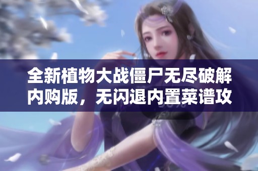 全新植物大战僵尸无尽破解内购版，无闪退内置菜谱攻略揭秘