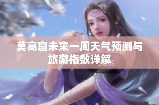 莫高窟未来一周天气预测与旅游指数详解