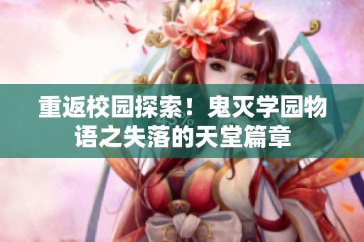 重返校园探索！鬼灭学园物语之失落的天堂篇章