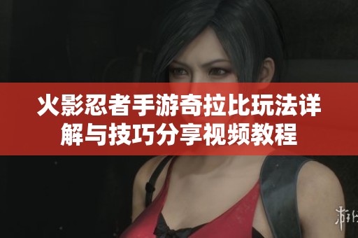火影忍者手游奇拉比玩法详解与技巧分享视频教程