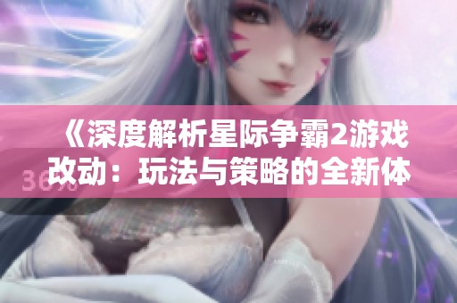 《深度解析星际争霸2游戏改动：玩法与策略的全新体验》