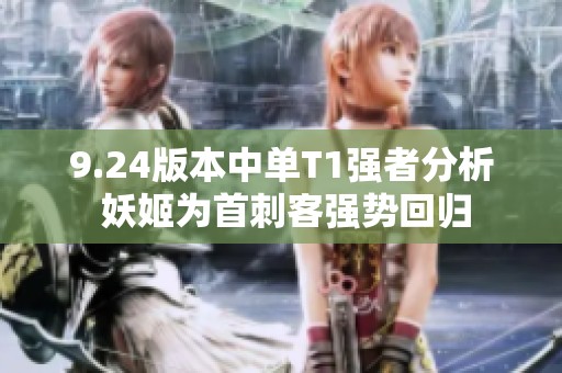 9.24版本中单T1强者分析 妖姬为首刺客强势回归