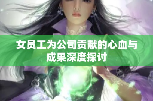 女员工为公司贡献的心血与成果深度探讨