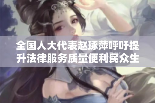 全国人大代表赵琢萍呼吁提升法律服务质量便利民众生活