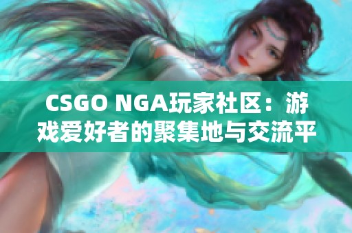 CSGO NGA玩家社区：游戏爱好者的聚集地与交流平台