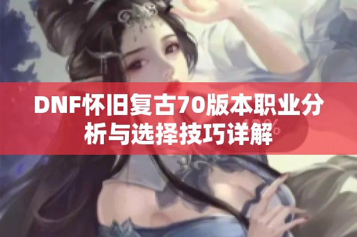 DNF怀旧复古70版本职业分析与选择技巧详解