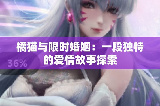 橘猫与限时婚姻：一段独特的爱情故事探索