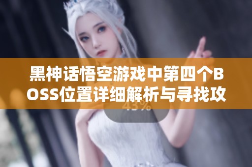 黑神话悟空游戏中第四个BOSS位置详细解析与寻找攻略