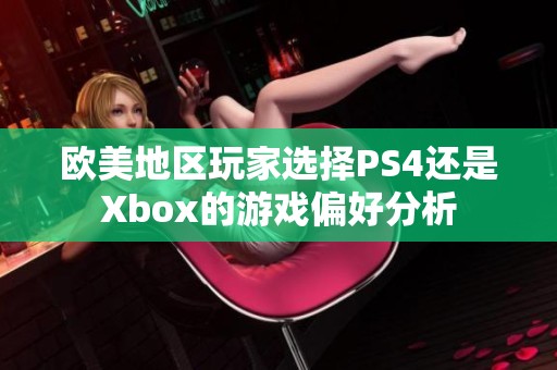欧美地区玩家选择PS4还是Xbox的游戏偏好分析