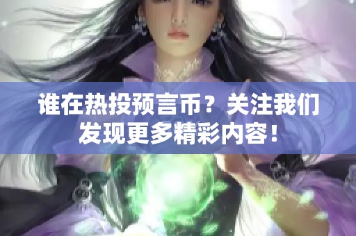 谁在热投预言币？关注我们发现更多精彩内容！