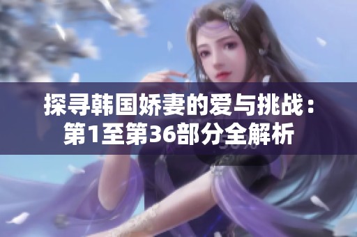 探寻韩国娇妻的爱与挑战：第1至第36部分全解析