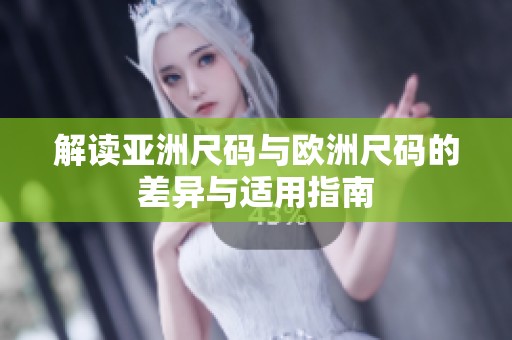 解读亚洲尺码与欧洲尺码的差异与适用指南