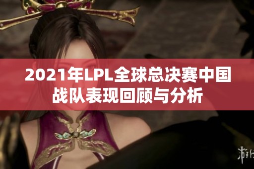 2021年LPL全球总决赛中国战队表现回顾与分析