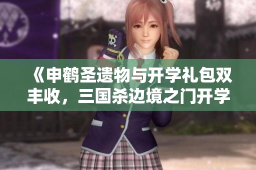 《申鹤圣遗物与开学礼包双丰收，三国杀边境之门开学季活动》