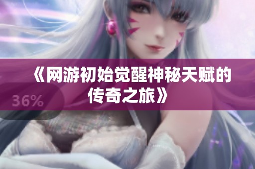 《网游初始觉醒神秘天赋的传奇之旅》