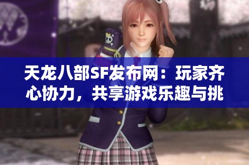天龙八部SF发布网：玩家齐心协力，共享游戏乐趣与挑战