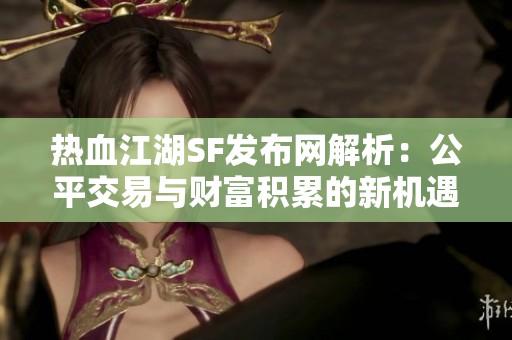 热血江湖SF发布网解析：公平交易与财富积累的新机遇