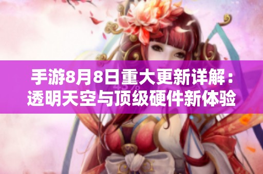 手游8月8日重大更新详解：透明天空与顶级硬件新体验揭秘