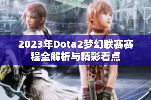 2023年Dota2梦幻联赛赛程全解析与精彩看点