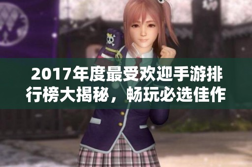 2017年度最受欢迎手游排行榜大揭秘，畅玩必选佳作推荐