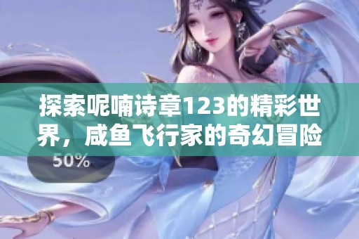 探索呢喃诗章123的精彩世界，咸鱼飞行家的奇幻冒险之旅
