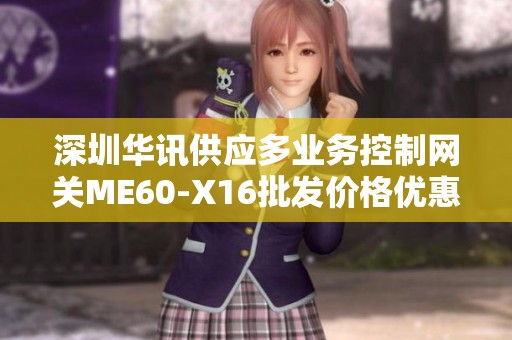 深圳华讯供应多业务控制网关ME60-X16批发价格优惠