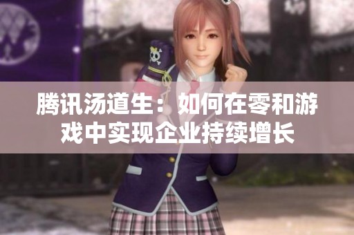 腾讯汤道生：如何在零和游戏中实现企业持续增长