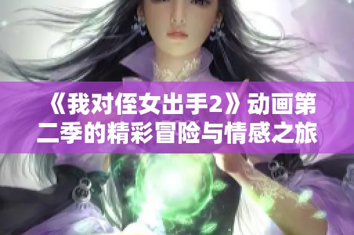 《我对侄女出手2》动画第二季的精彩冒险与情感之旅