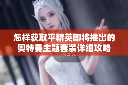 怎样获取平精英即将推出的奥特曼主题套装详细攻略