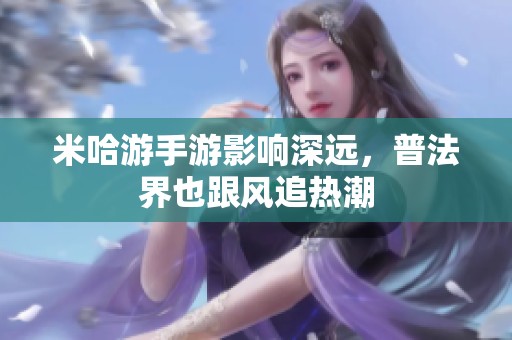米哈游手游影响深远，普法界也跟风追热潮