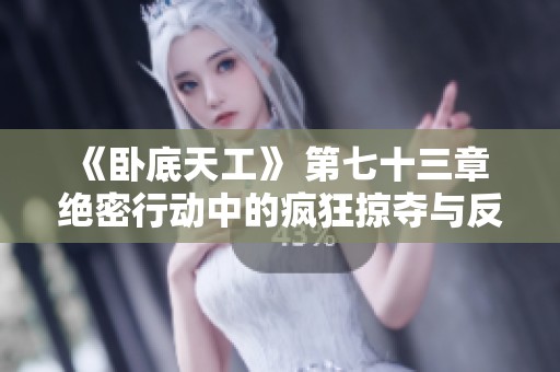 《卧底天工》 第七十三章 绝密行动中的疯狂掠夺与反击策略