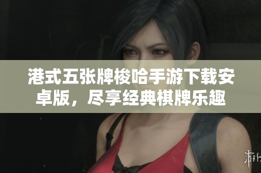 港式五张牌梭哈手游下载安卓版，尽享经典棋牌乐趣