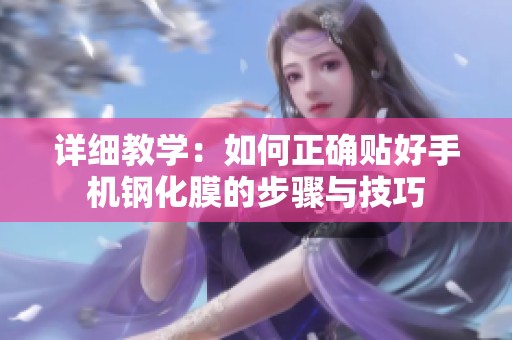详细教学：如何正确贴好手机钢化膜的步骤与技巧
