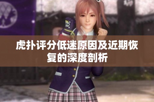 虎扑评分低迷原因及近期恢复的深度剖析