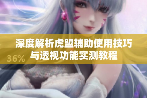 深度解析虎盟辅助使用技巧与透视功能实测教程