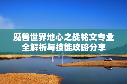 魔兽世界地心之战铭文专业全解析与技能攻略分享