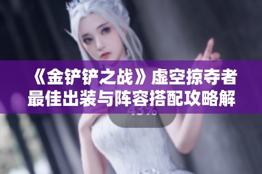 《金铲铲之战》虚空掠夺者最佳出装与阵容搭配攻略解析