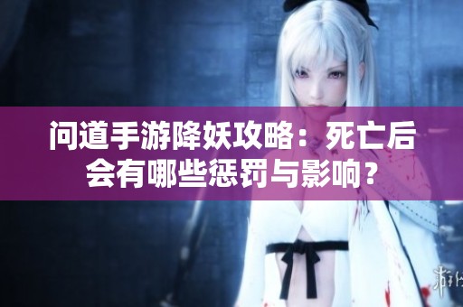 问道手游降妖攻略：死亡后会有哪些惩罚与影响？