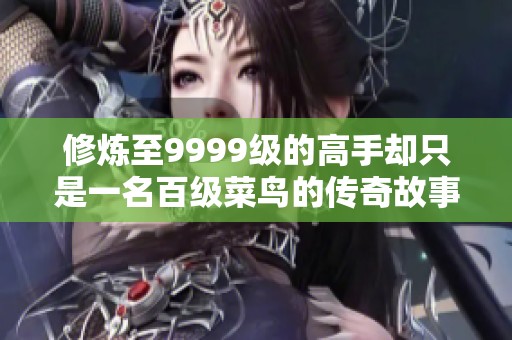 修炼至9999级的高手却只是一名百级菜鸟的传奇故事