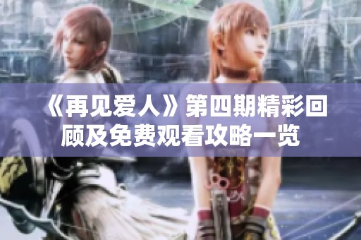 《再见爱人》第四期精彩回顾及免费观看攻略一览