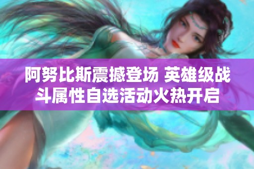 阿努比斯震撼登场 英雄级战斗属性自选活动火热开启